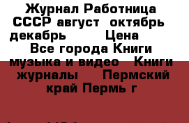 Журнал Работница СССР август, октябрь, декабрь 1956 › Цена ­ 750 - Все города Книги, музыка и видео » Книги, журналы   . Пермский край,Пермь г.